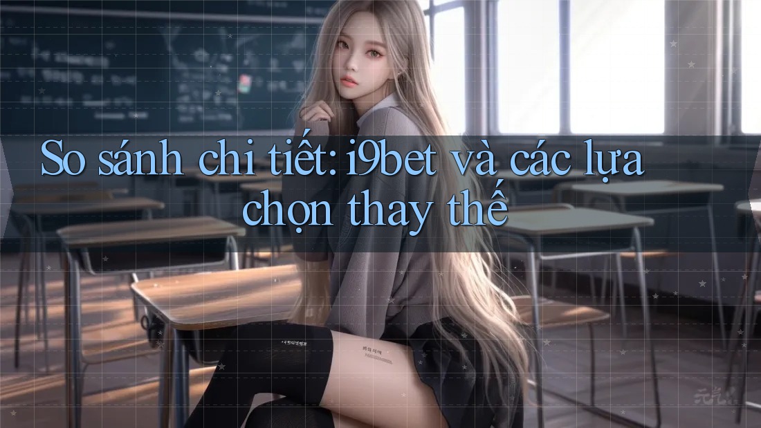 So sánh chi tiết: i9bet và các lựa chọn thay thế So sánh chi tiết: i9bet và các lựa chọn thay thế