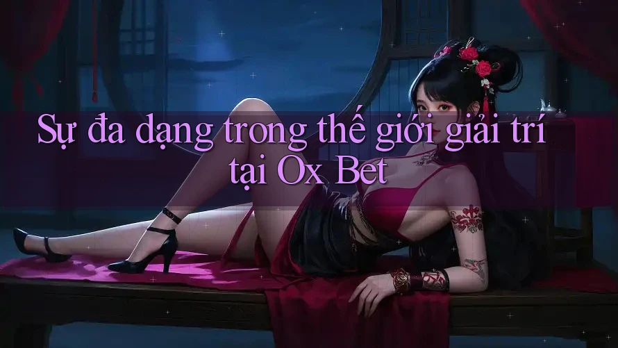 Sự đa dạng trong thế giới giải trí tại Ox Bet Sự đa dạng trong thế giới giải trí tại Ox Bet