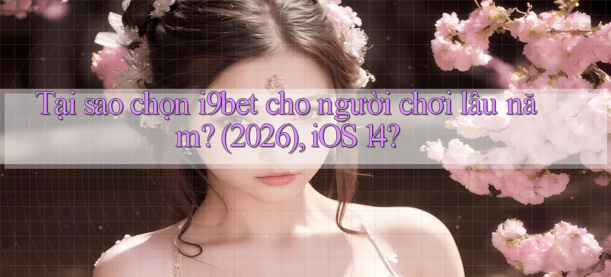 Tại sao chọn i9bet cho người chơi lâu năm (2026), iOS 14