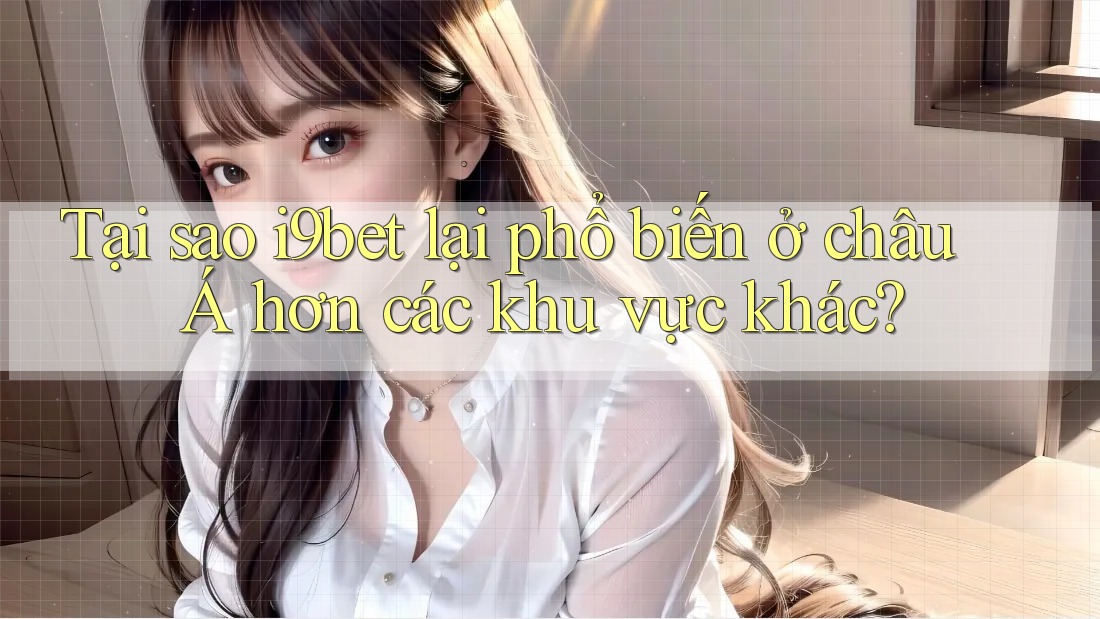 Tại sao i9bet lại phổ biến ở châu Á hơn các khu vực khác? Tại sao i9bet lại phổ biến ở châu Á hơn các khu vực khác?