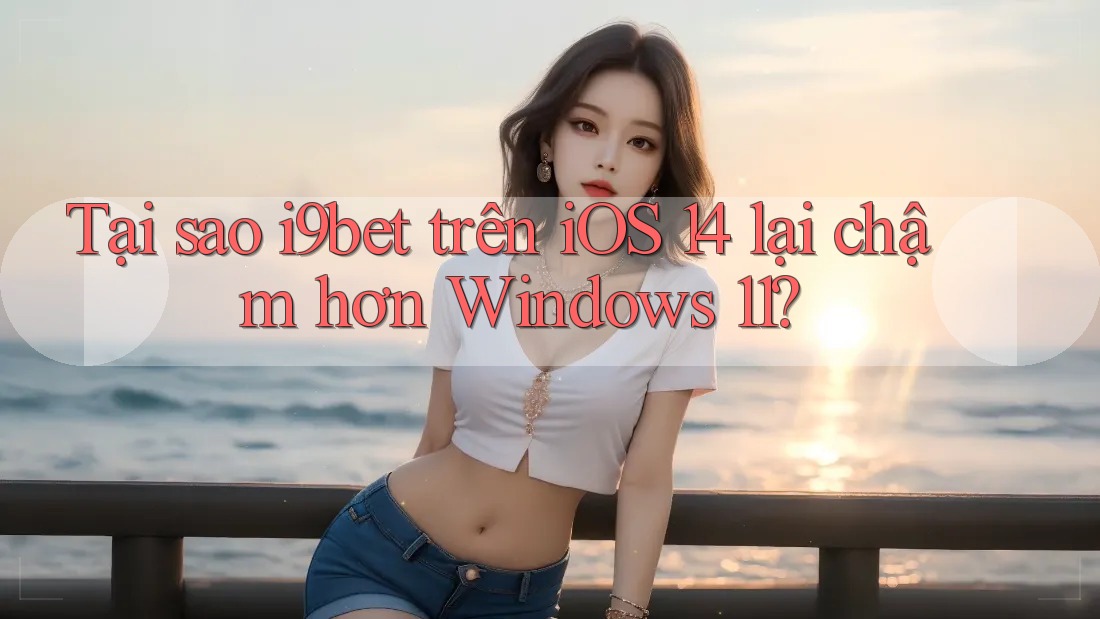 Tại sao i9bet trên iOS 14 lại chậm hơn Windows 11? Tại sao i9bet trên iOS 14 lại chậm hơn Windows 11?
