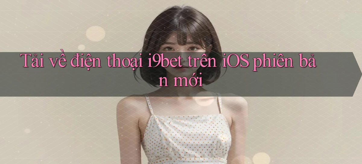 Tải về điện thoại i9bet trên iOS phiên bản mới