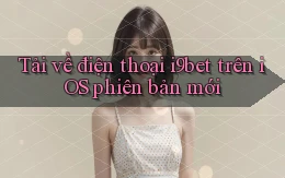 Tải về điện thoại i9bet trên iOS phiên bản mới