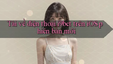 Tải về điện thoại i9bet trên iOS phiên bản mới