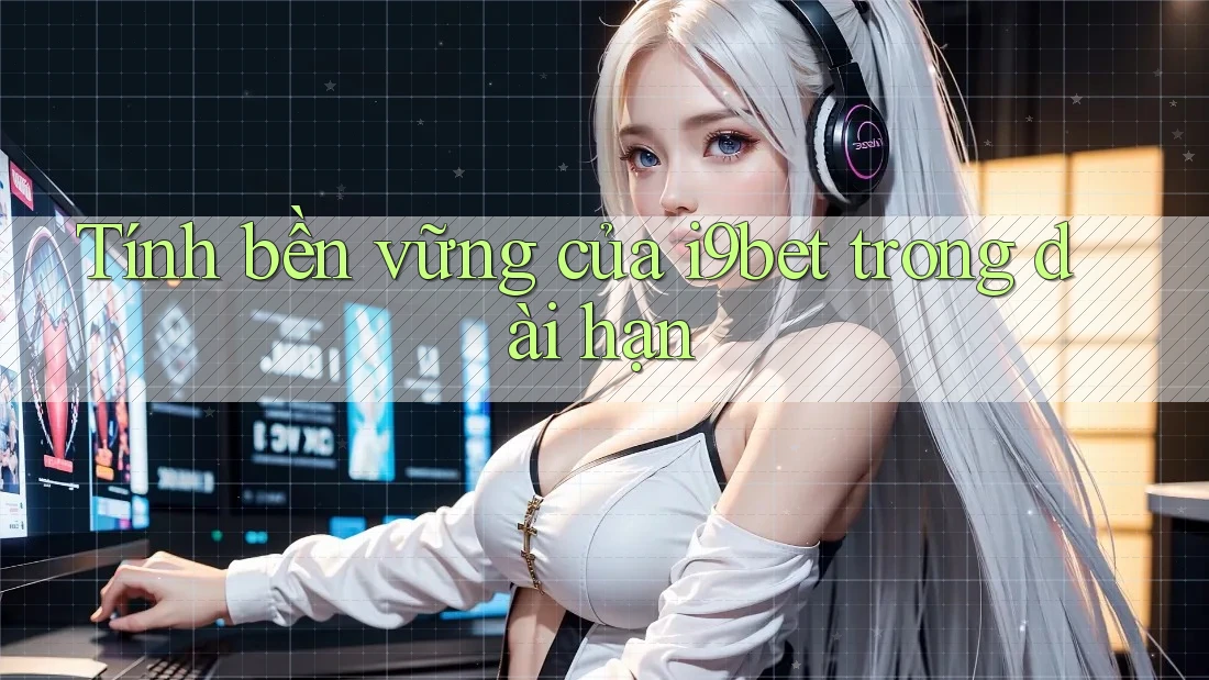 Tính bền vững của i9bet trong dài hạn Tính bền vững của i9bet trong dài hạn