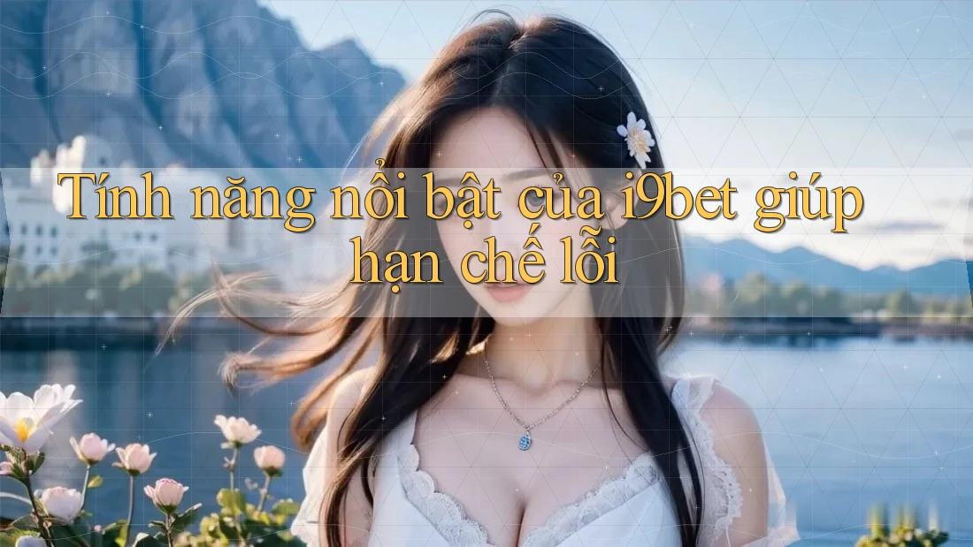 Tính năng nổi bật của i9bet giúp hạn chế lỗi Tính năng nổi bật của i9bet giúp hạn chế lỗi