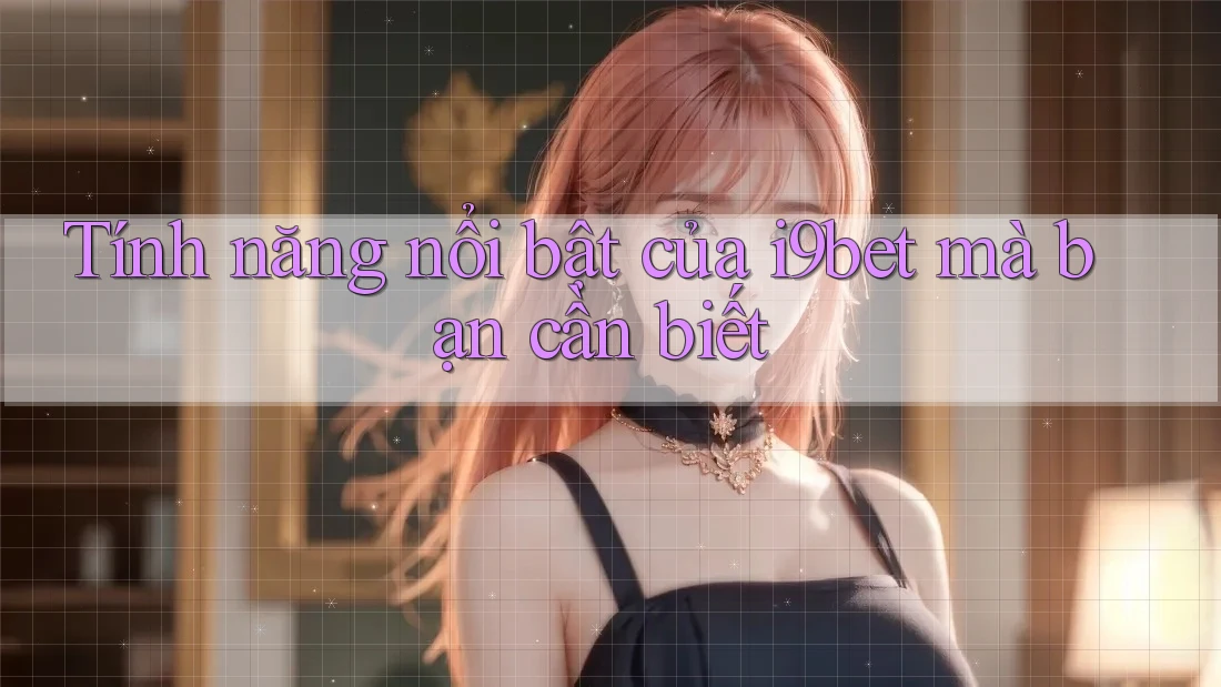Tính năng nổi bật của i9bet mà bạn cần biết Tính năng nổi bật của i9bet mà bạn cần biết