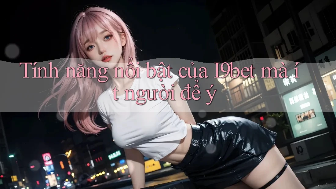 Tính năng nổi bật của I9bet mà ít người để ý Tính năng nổi bật của I9bet mà ít người để ý
