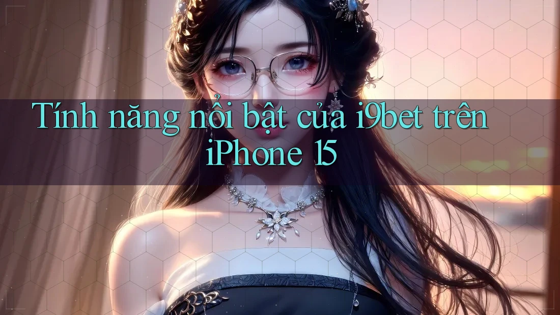 Tính năng nổi bật của i9bet trên iPhone 15 Tính năng nổi bật của i9bet trên iPhone 15