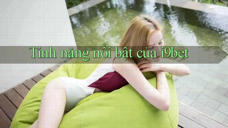 Tính năng nổi bật của i9bet Tính năng nổi bật của i9bet