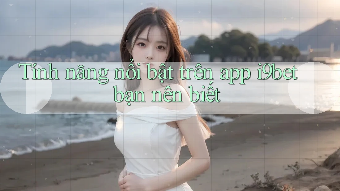 Tính năng nổi bật trên app i9bet bạn nên biết Tính năng nổi bật trên app i9bet bạn nên biết