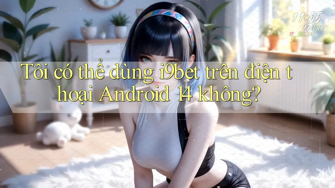 Tôi có thể dùng i9bet trên điện thoại Android 14 không? Tôi có thể dùng i9bet trên điện thoại Android 14 không?