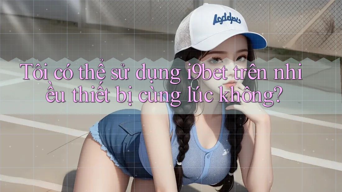 Tôi có thể sử dụng i9bet trên nhiều thiết bị cùng lúc không? Tôi có thể sử dụng i9bet trên nhiều thiết bị cùng lúc không?
