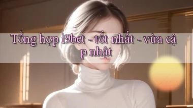 Tổng hợp i9bet   tốt nhất   vừa cập nhật