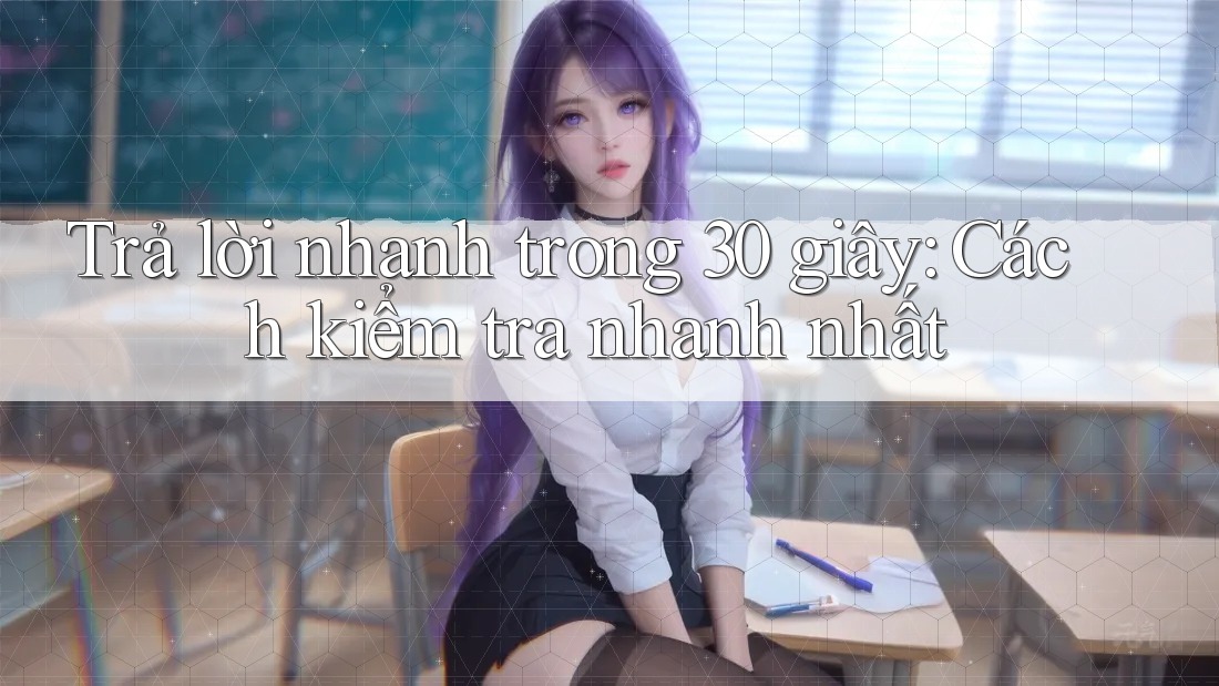 Trả lời nhanh trong 30 giây: Cách kiểm tra nhanh nhất Trả lời nhanh trong 30 giây: Cách kiểm tra nhanh nhất