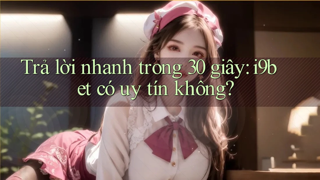 Trả lời nhanh trong 30 giây: i9bet có uy tín không? Trả lời nhanh trong 30 giây: i9bet có uy tín không?
