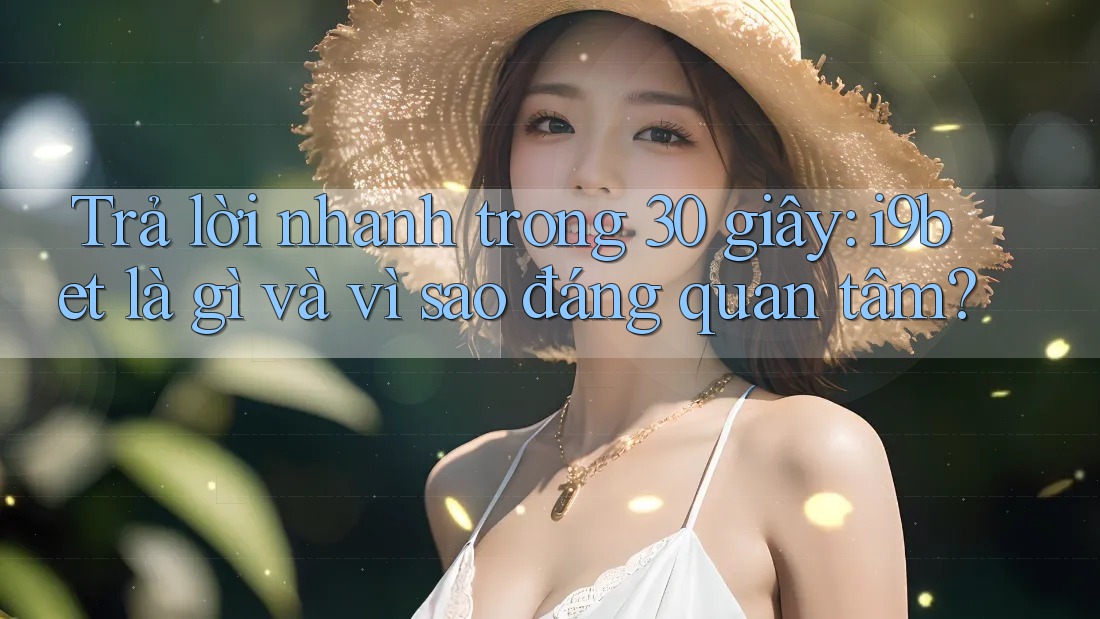 Trả lời nhanh trong 30 giây: i9bet là gì và vì sao đáng quan tâm? Trả lời nhanh trong 30 giây: i9bet là gì và vì sao đáng quan tâm?