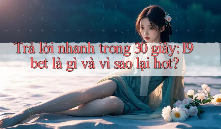 Trả lời nhanh trong 30 giây: I9bet là gì và vì sao lại hot? Trả lời nhanh trong 30 giây: I9bet là gì và vì sao lại hot?