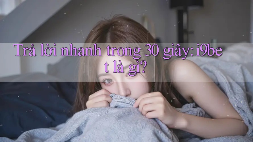Trả lời nhanh trong 30 giây: i9bet là gì? Trả lời nhanh trong 30 giây: i9bet là gì?
