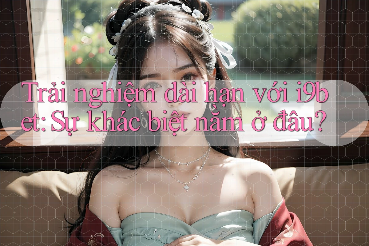 Trải nghiệm dài hạn với i9bet: Sự khác biệt nằm ở đâu? Trải nghiệm dài hạn với i9bet: Sự khác biệt nằm ở đâu?