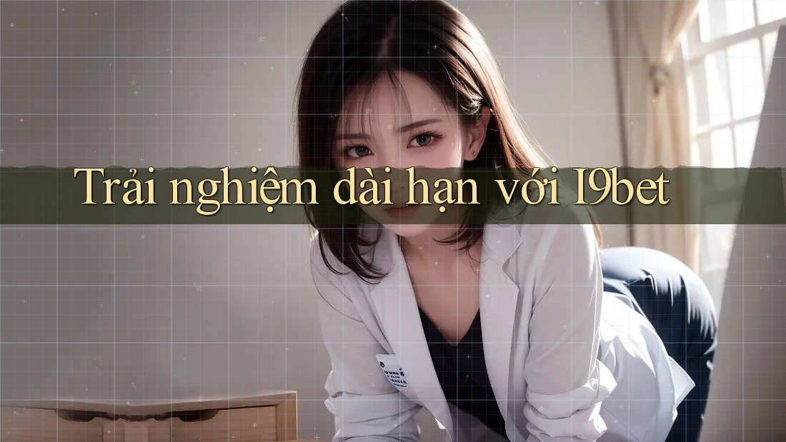 Trải nghiệm dài hạn với i9bet Trải nghiệm dài hạn với i9bet