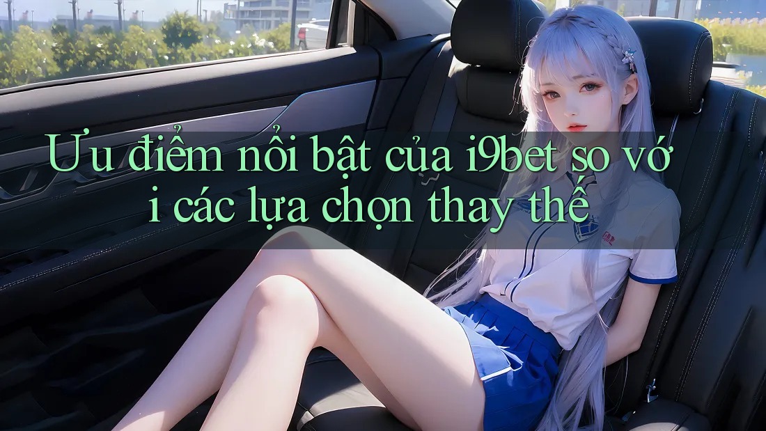 Ưu điểm nổi bật của i9bet so với các lựa chọn thay thế Ưu điểm nổi bật của i9bet so với các lựa chọn thay thế