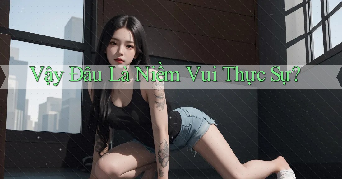 Vậy Đâu Là Niềm Vui Thực Sự?