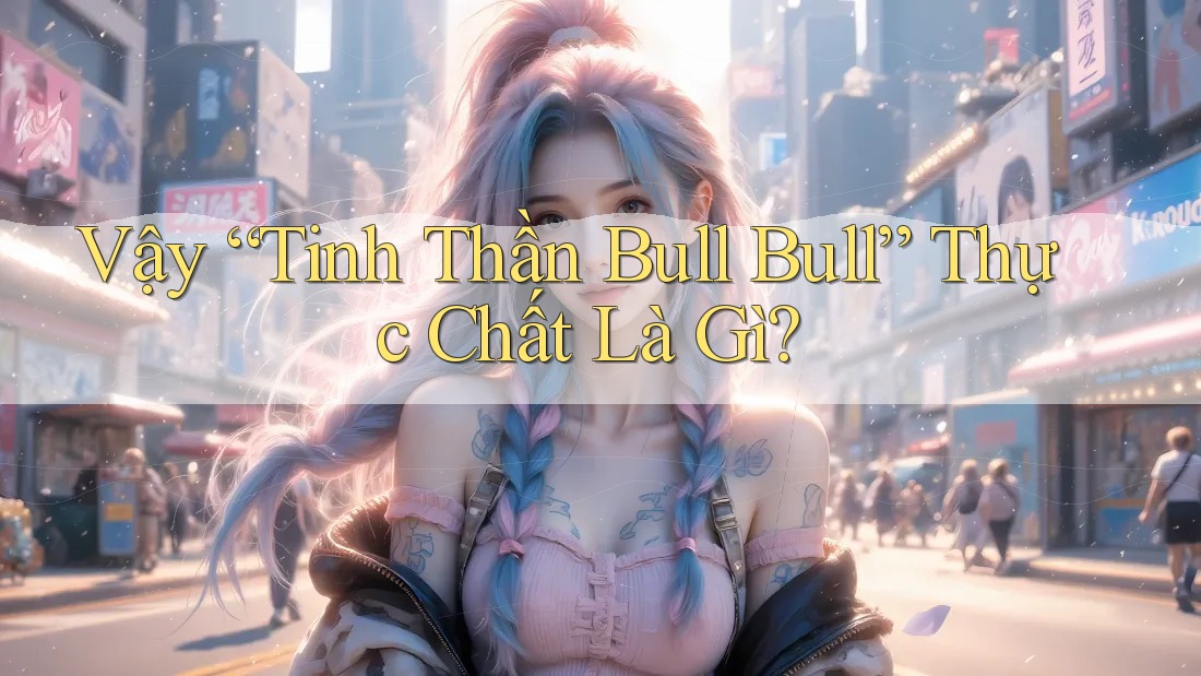 Vậy “Tinh Thần Bull Bull” Thực Chất Là Gì? Vậy “Tinh Thần Bull Bull” Thực Chất Là Gì?