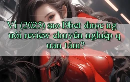 Vì (2025) sao I9bet được người review chuyên nghiệp quan tâm