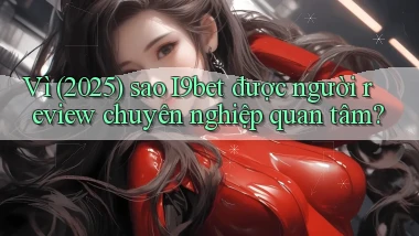 Vì (2025) sao I9bet được người review chuyên nghiệp quan tâm