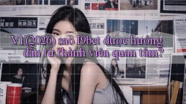 Vì (2026) sao I9bet được hướng dẫn từ thành viên quan tâm