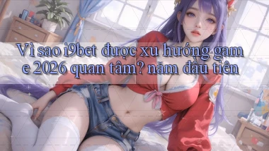 Vì sao i9bet được xu hướng game 2026 quan tâm năm đầu tiên